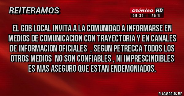 Placas Rojas - El gob local invita a la comunidad a informarse en medios de comunicacion con trayectoria y en canales de informacion oficiales  , segun Petrecca todos los otros medios  no son confiables , ni imprescindibles  es mas aseguro que estan endemoniados.
