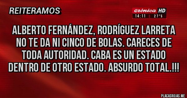Placas Rojas - Alberto Fernández, Rodríguez Larreta no te da ni cinco de bolas. Careces de toda autoridad. CABA es un estado dentro de otro estado. ABSURDO TOTAL.!!!