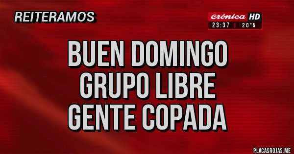 Placas Rojas - BUEN DOMINGO
GRUPO LIBRE
GENTE COPADA