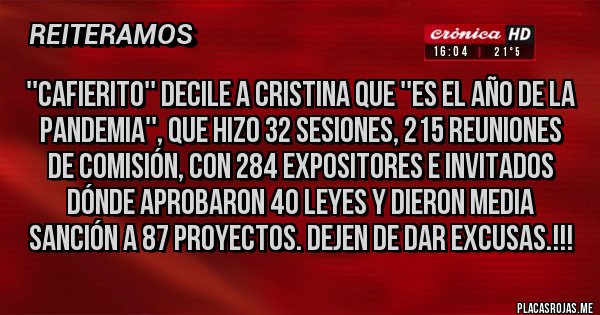 Placas Rojas - ''Cafierito'' decile a Cristina que ''es el año de la pandemia'', que hizo 32 sesiones, 215 reuniones de comisión, con 284 expositores e invitados dónde aprobaron 40 Leyes y dieron media sanción a 87 proyectos. Dejen de dar excusas.!!!