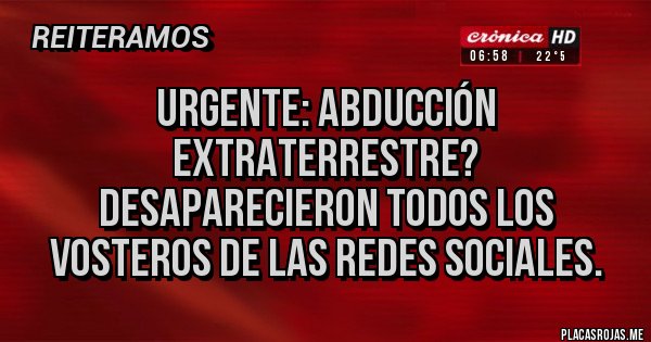Placas Rojas - URGENTE: Abducción extraterrestre?
Desaparecieron todos los vosteros de las redes sociales.
