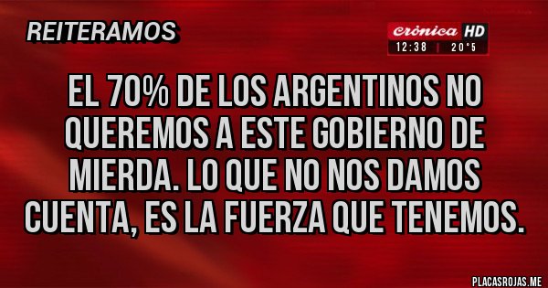 Placas Rojas - EL 70% de los argentinos no queremos a este gobierno de mierda. Lo que no nos damos cuenta, es la fuerza que tenemos.