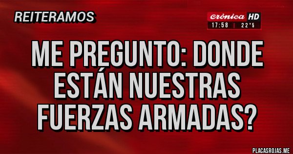 Placas Rojas - Me pregunto: donde están nuestras fuerzas armadas?