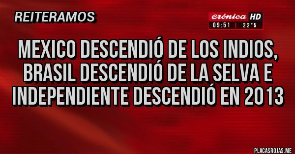 Placas Rojas - Mexico descendió de los indios, Brasil descendió de la selva e independiente descendió en 2013