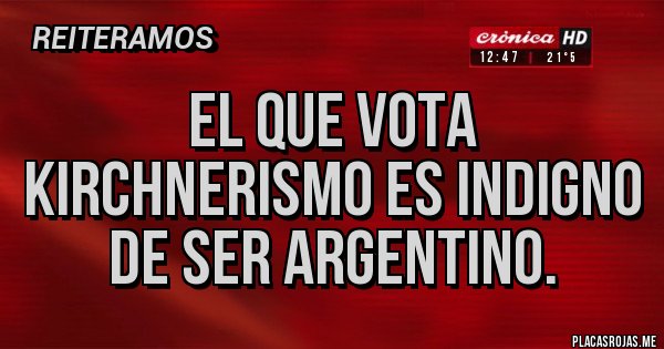 Placas Rojas - El que vota KIRCHNERISMO es indigno de ser argentino.