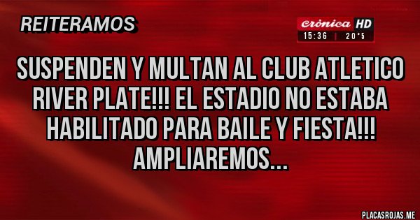 Placas Rojas - SUSPENDEN Y MULTAN AL CLUB ATLETICO RIVER PLATE!!! EL ESTADIO NO ESTABA HABILITADO PARA BAILE Y FIESTA!!!
AMPLIAREMOS...