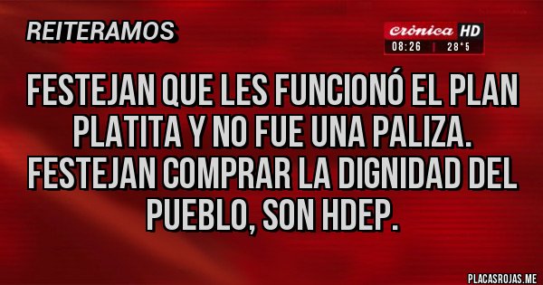 Placas Rojas - Festejan que les funcionó el plan platita y no fue una paliza. Festejan comprar la dignidad del pueblo, son hdep.