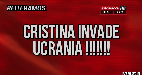 Placas Rojas - Cristina invade Ucrania !!!!!!! Placas Rojas - Cristina invade Ucrania !!!!!!!