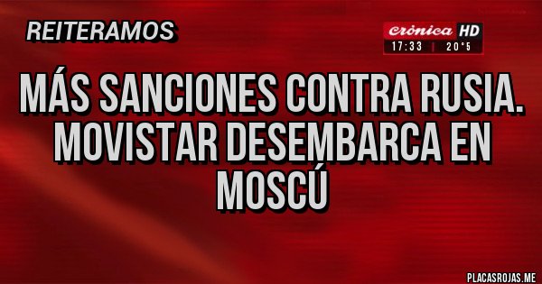 Placas Rojas - Más sanciones contra Rusia.
Movistar desembarca en Moscú