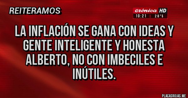 Placas Rojas - La inflación se gana con ideas y gente inteligente y honesta Alberto, no con imbeciles e inútiles.