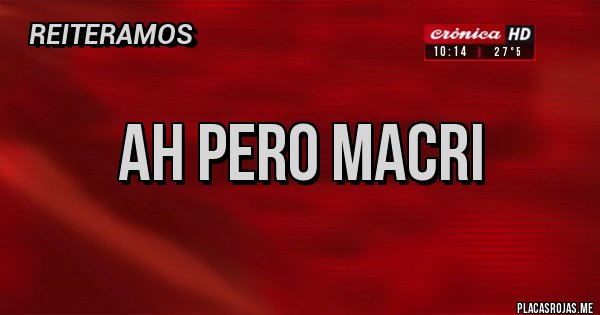 Placas Rojas - AH PERO MACRI