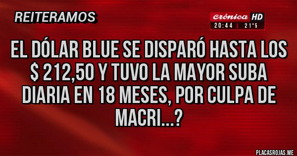 Placas Rojas - El dólar blue se disparó hasta los $ 212,50 y tuvo la mayor suba diaria en 18 meses, por culpa de MACRI...?