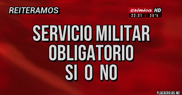 Placas Rojas - SERVICIO MILITAR
OBLIGATORIO
SI  O  NO