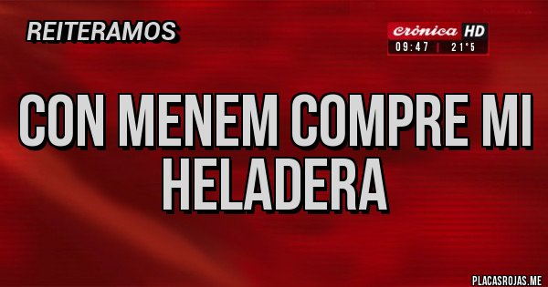 Placas Rojas - CON MENEM COMPRE MI HELADERA 