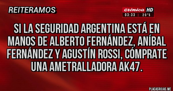 Placas Rojas - Si la seguridad argentina está en manos de Alberto Fernández, Aníbal Fernández y Agustín Rossi, cómprate una ametralladora ak47. Placas Rojas - Si la seguridad argentina está en manos de Alberto Fernández, Aníbal Fernández y Agustín Rossi, cómprate una ametralladora ak47.