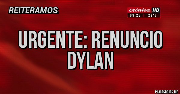 Placas Rojas - URGENTE: RENUNCIO DYLAN