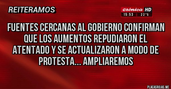 Placas Rojas - Fuentes cercanas al gobierno confirman que los aumentos repudiaron el atentado y se actualizaron a modo de protesta... ampliaremos