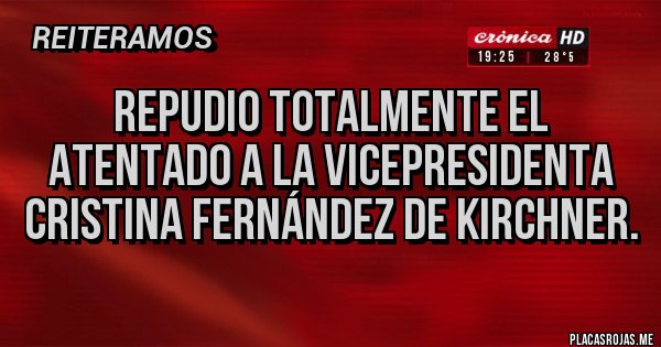 Placas Rojas - Repudio totalmente el atentado a la Vicepresidenta Cristina Fernández de Kirchner.