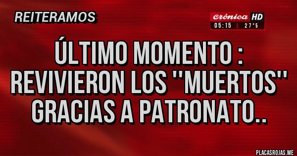 Placas Rojas - ÚLTIMO MOMENTO : revivieron los ''muertos'' gracias a Patronato..