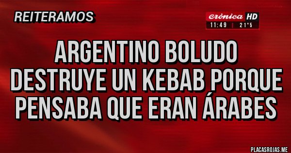Placas Rojas - Argentino boludo destruye un kebab porque pensaba que eran árabes