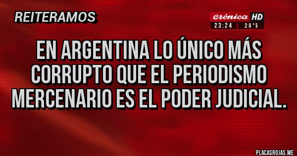 Placas Rojas - En Argentina lo único más corrupto que el periodismo mercenario es el poder judicial. Placas Rojas - En Argentina lo único más corrupto que el periodismo mercenario es el poder judicial.