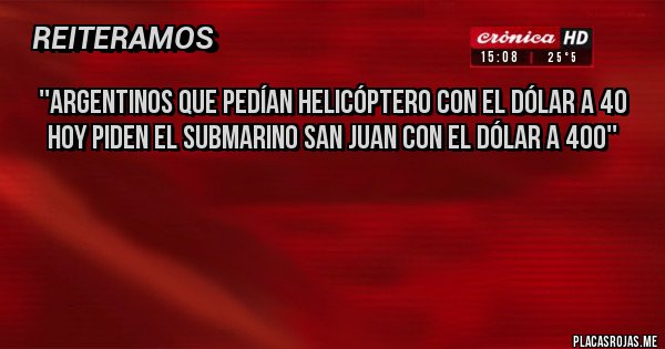 Placas Rojas - ''Argentinos que pedían helicóptero con el dólar a 40 hoy piden el Submarino San Juan con el dólar a 400''



