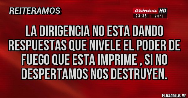 Placas Rojas - La Dirigencia no esta dando respuestas que nivele el poder de fuego que esta imprime , si no despertamos nos destruyen.