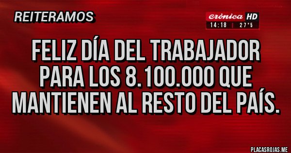 Placas Rojas - Feliz día del trabajador para los 8.100.000 que mantienen al resto del país.