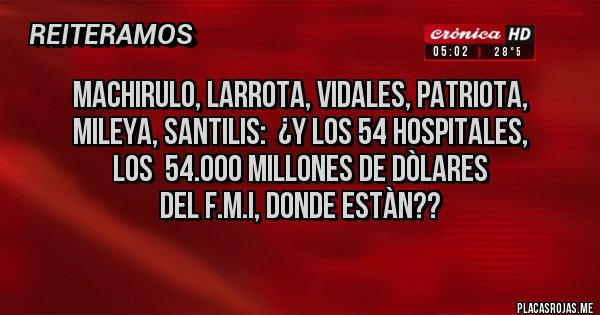 Placas Rojas - Machirulo, Larrota, Vidales, Patriota, 
Mileya, Santilis:  ¿Y los 54 Hospitales, 
los  54.000 Millones de Dòlares 
del F.M.I, Donde Estàn??
