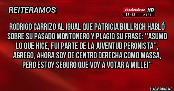 Placas Rojas - Rodrigo Carrizo al igual que Patricia Bullrich habló sobre su pasado montonero y plagio su frase: ''Asumo lo que hice, fui parte de la juventud peronista'', agrego, ahora soy de centro derecha como Massa, pero estoy seguro que voy a votar a Millei''