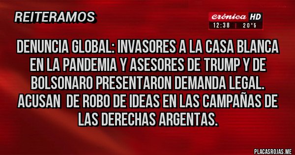 Placas Rojas - Denuncia Global: invasores a la Casa Blanca en la pandemia y asesores de Trump y de Bolsonaro presentaron demanda legal. Acusan  de robo de ideas en las campañas de las derechas argentas.