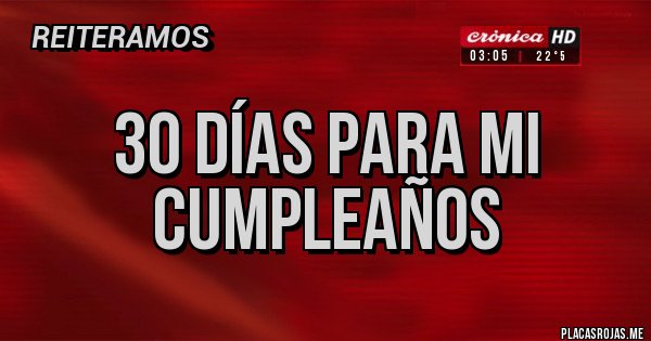 Placas Rojas - 30 días para mi cumpleaños