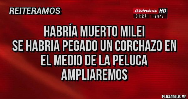 Placas Rojas - Habría muerto milei
Se habria pegado un corchazo en el medio de la peluca
AMPLIAREMOS