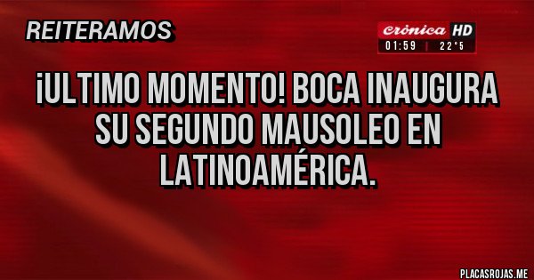 Placas Rojas - ¡ULTIMO MOMENTO! BOCA INAUGURA SU SEGUNDO MAUSOLEO EN LATINOAMÉRICA.  
