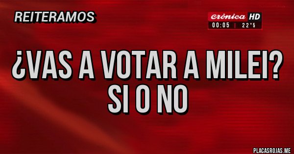 Placas Rojas - ¿VAS A VOTAR A MILEI? 
SI O NO