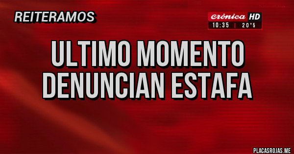 Placas Rojas - ULTIMO MOMENTO
DENUNCIAN ESTAFA
