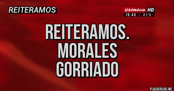 Placas Rojas - Reiteramos.
MORALES
GORRIADO Placas Rojas - Reiteramos.
MORALES
GORRIADO