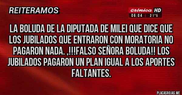 Placas Rojas - La boluda de la diputada de Milei que dice que los jubilados que entraron con moratoria no pagaron nada. ,!!!Falso señora boluda!! Los jubilados pagaron un plan igual a los aportes faltantes.