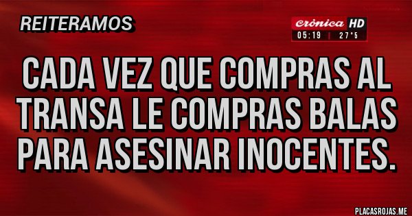 Placas Rojas - Cada vez que compras al transa le compras balas para asesinar inocentes.