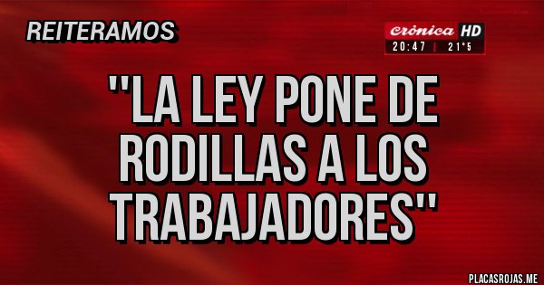 Placas Rojas - ''La ley pone de rodillas a los trabajadores''