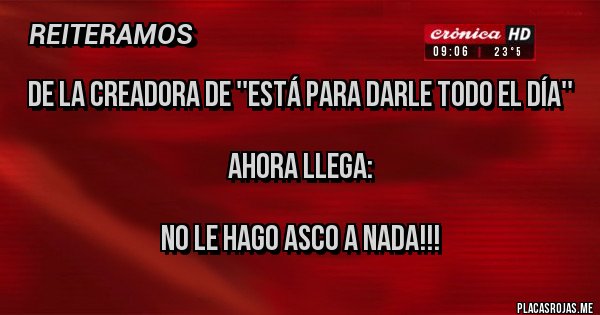 Placas Rojas - De la creadora de ''está para darle todo el día''

Ahora llega: 

NO LE HAGO ASCO A NADA!!!
