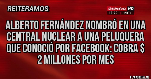 Placas Rojas - Alberto Fernández nombró en una central nuclear a una peluquera que conoció por Facebook: cobra $ 2 millones por mes
