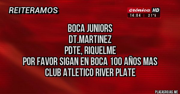 Placas Rojas - BOCA JUNIORS
DT.Martinez
PDTE, Riquelme
Por favor sigan en Boca 100 años mas
CLUB ATLETICO RIVER PLATE