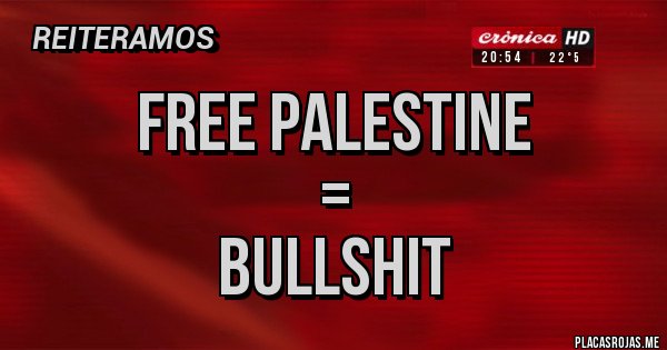 Placas Rojas - Free Palestine
=
Bullshit