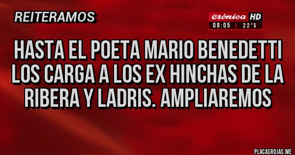Placas Rojas - Hasta el poeta mario benedetti los carga a los ex hinchas de la ribera y ladris. Ampliaremos 