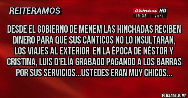 Placas Rojas - Desde el gobierno de Menem las hinchadas reciben dinero para que sus cánticos no lo insultaran, los viajes al exterior  en la época de Néstor y Cristina, Luis D'Elía grabado pagando a los barras por sus servicios...ustedes eran muy chicos...