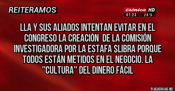 Placas Rojas - LLA Y SUS ALIADOS INTENTAN EVITAR EN EL CONGRESO LA CREACIÓN  DE LA COMISIÓN INVESTIGADORA POR LA ESTAFA $LIBRA PORQUE TODOS ESTÁN METIDOS EN EL NEGOCIO. LA ''CULTURA'' DEL DINERO FÁCIL 