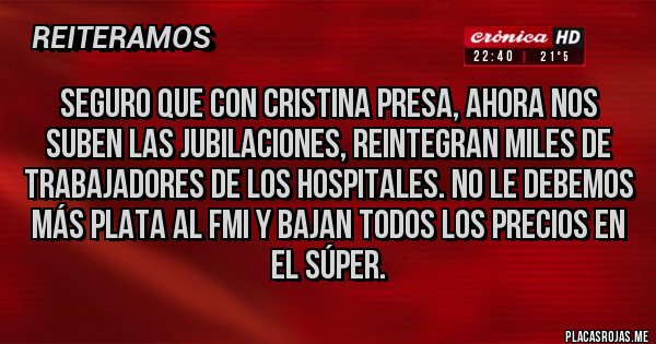 Placas Rojas - Seguro que con Cristina presa, ahora nos suben las jubilaciones, reintegran Miles de trabajadores de los hospitales. No le debemos más plata al FMI y bajan todos los precios en el súper.