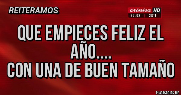 Placas Rojas - Que Empieces Feliz El Año....
Con Una De Buen Tamaño