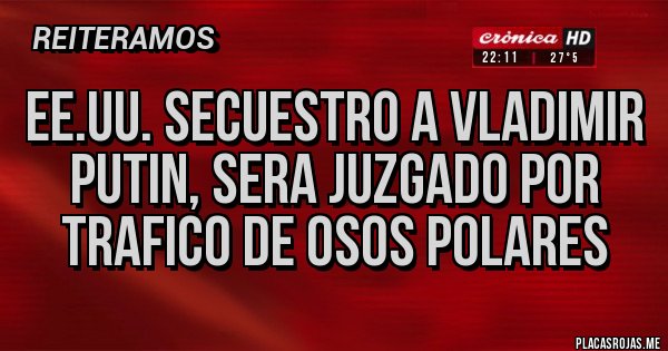 Placas Rojas - EE.UU. secuestro a Vladimir Putin, sera juzgado por trafico de osos polares